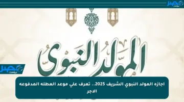 إجازة المولد النبوي الشريف 2025.. تعرف على موعد العطلة المدفوعة الأجر